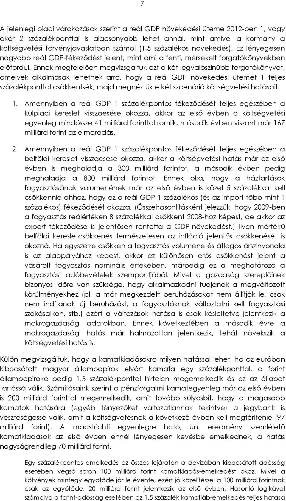 Ennek megfelelően megvizsgáltuk azt a két legvalószínűbb forgatókönyvet, amelyek alkalmasak lehetnek arra, hogy a reál GDP növekedési ütemét 1 teljes százalékponttal csökkentsék, majd megnéztük e két