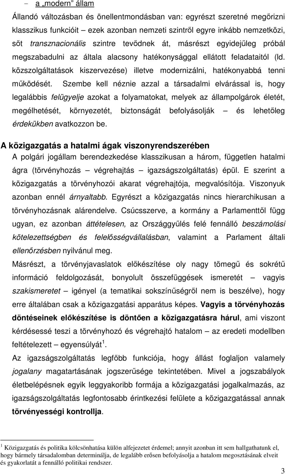 Szembe kell néznie azzal a társadalmi elvárással is, hogy legalábbis felügyelje azokat a folyamatokat, melyek az állampolgárok életét, megélhetését, környezetét, biztonságát befolyásolják és lehetleg