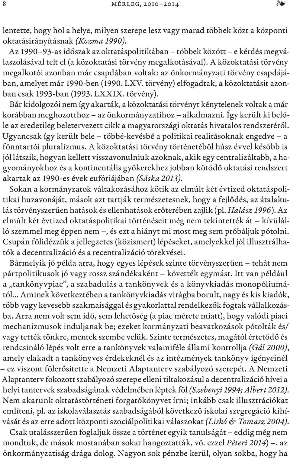 A közoktatási törvény megalkotói azonban már csapdában voltak: az önkormányzati törvény csapdájában, amelyet már 1990-ben (1990. LXV. törvény) elfogadtak, a közoktatásit azonban csak 1993-ban (1993.