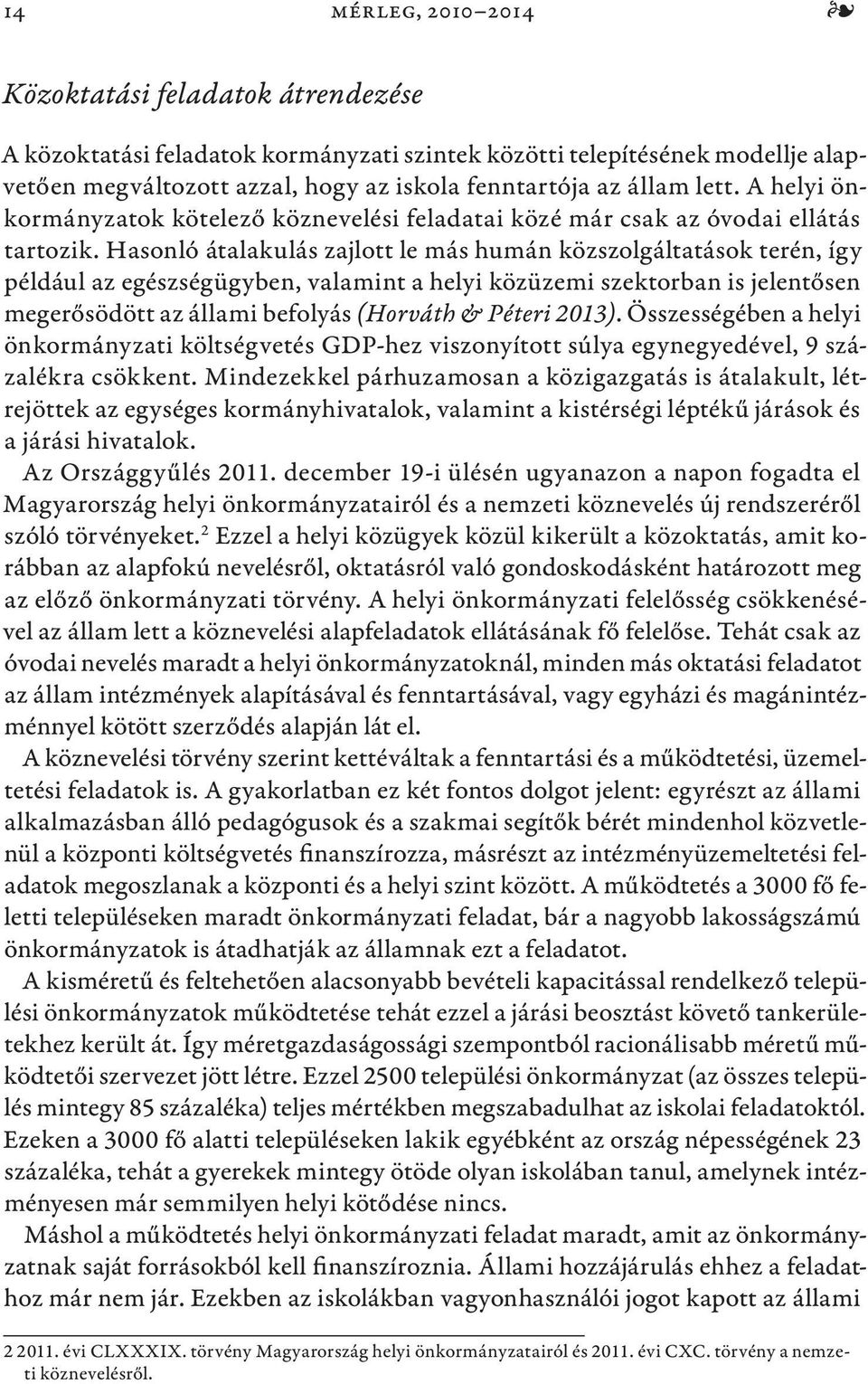 Hasonló átalakulás zajlott le más humán közszolgáltatások terén, így például az egészségügyben, valamint a helyi közüzemi szektorban is jelentősen megerősödött az állami befolyás (Horváth & Péteri