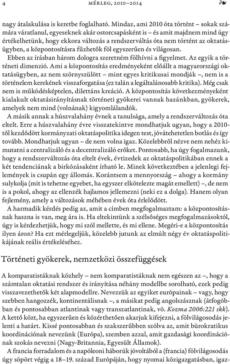 oktatásügyben, a központosításra fűzhetők föl egyszerűen és világosan. Ebben az írásban három dologra szeretném fölhívni a figyelmet. Az egyik a történeti dimenzió.