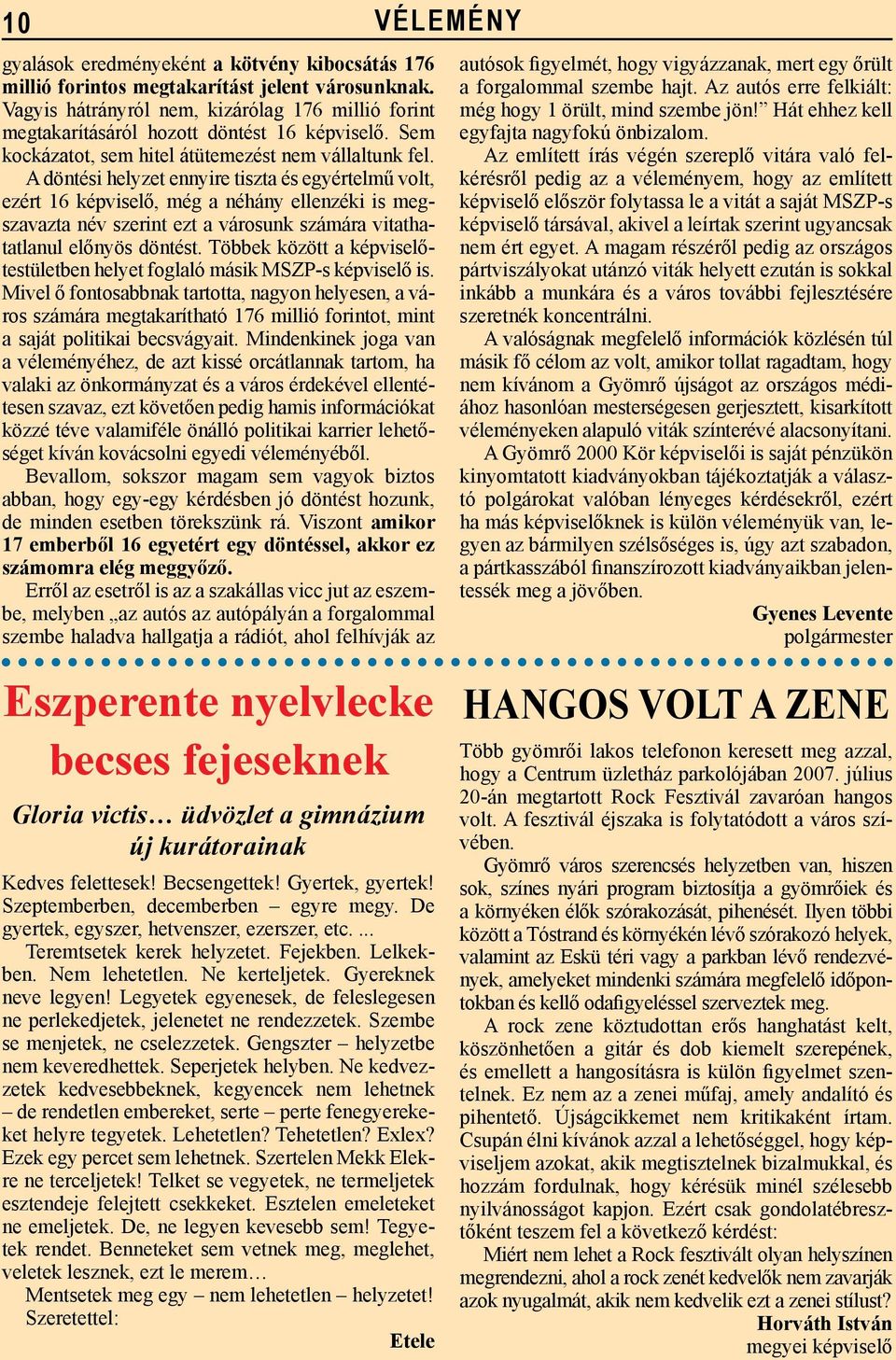 A döntési helyzet ennyire tiszta és egyértelmű volt, ezért 16 képviselő, még a néhány ellenzéki is megszavazta név szerint ezt a városunk számára vitathatatlanul előnyös döntést.