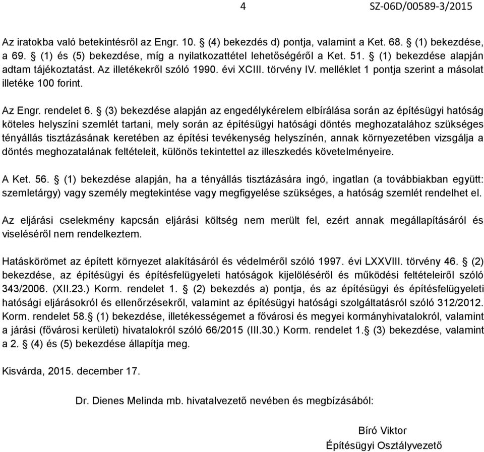 (3) bekezdése alapján az engedélykérelem elbírálása során az építésügyi hatóság köteles helyszíni szemlét tartani, mely során az építésügyi hatósági döntés meghozatalához szükséges tényállás