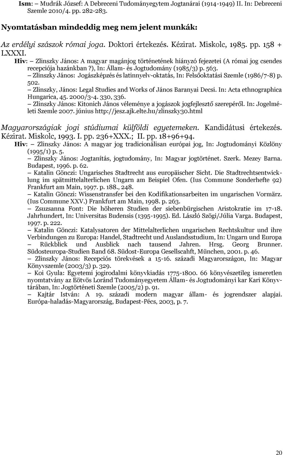 ), In: Állam- és Jogtudomány (1985/3) p. 563. Zlinszky János: Jogászképzés és latinnyelv-oktatás, In: Felsőoktatási Szemle (1986/7-8) p. 502.