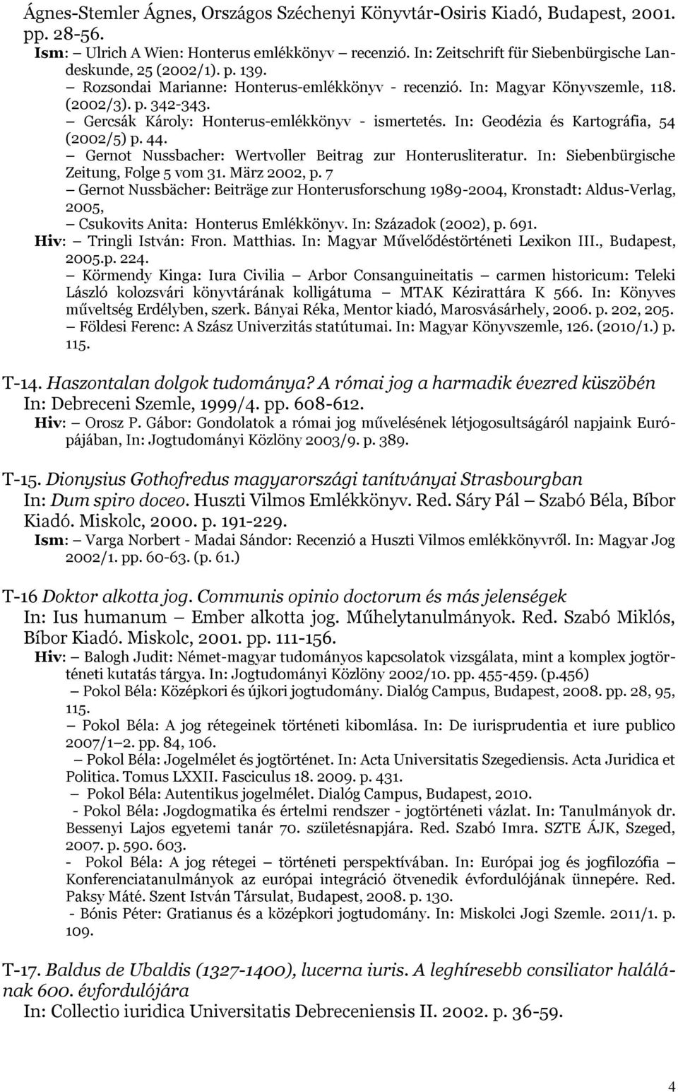 Gercsák Károly: Honterus-emlékkönyv - ismertetés. In: Geodézia és Kartográfia, 54 (2002/5) p. 44. Gernot Nussbacher: Wertvoller Beitrag zur Honterusliteratur.