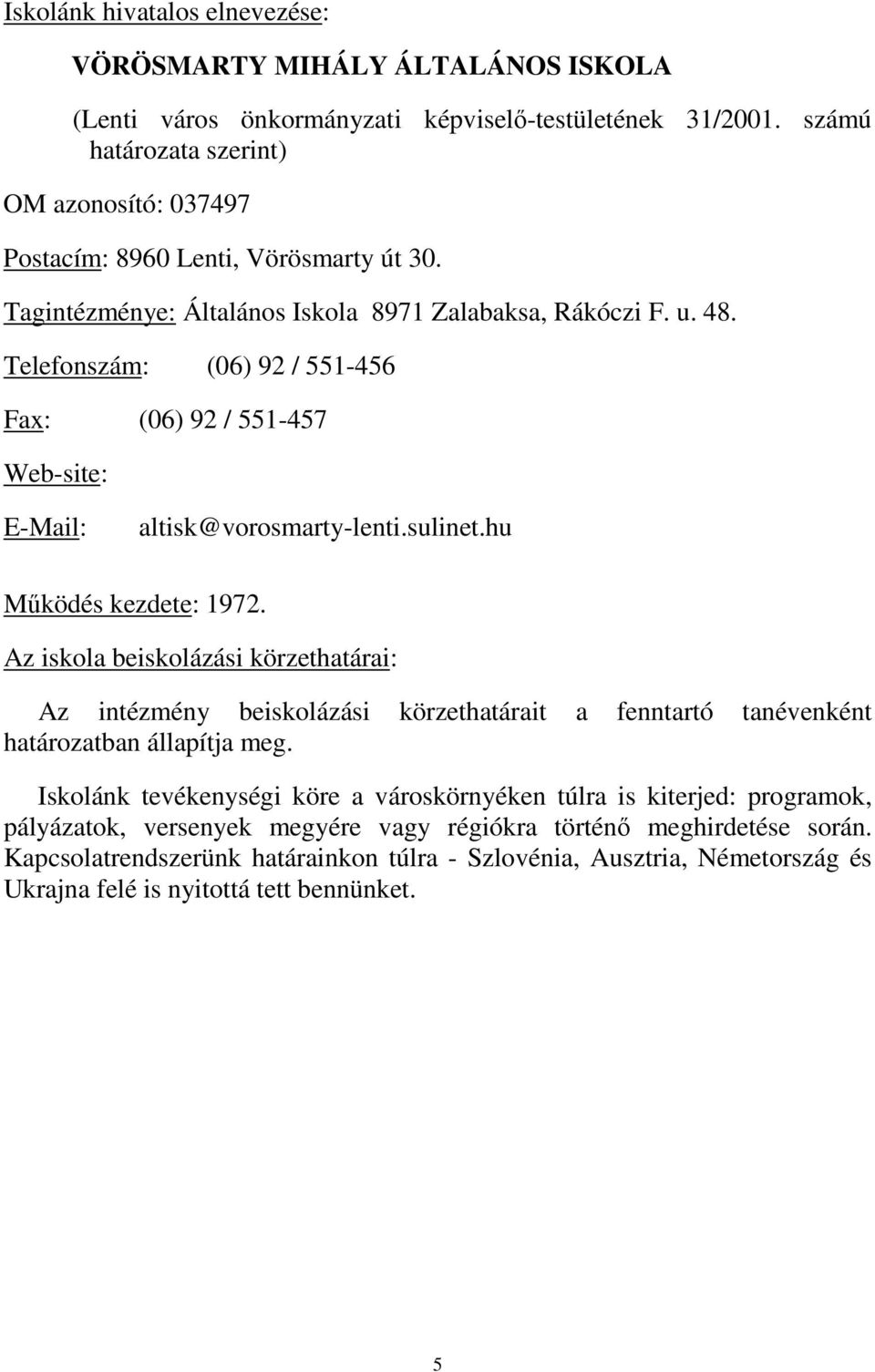 Telefonszám: (06) 92 / 551-456 Fax: (06) 92 / 551-457 Web-site: E-Mail: altisk@vorosmarty-lenti.sulinet.hu Működés kezdete: 1972.