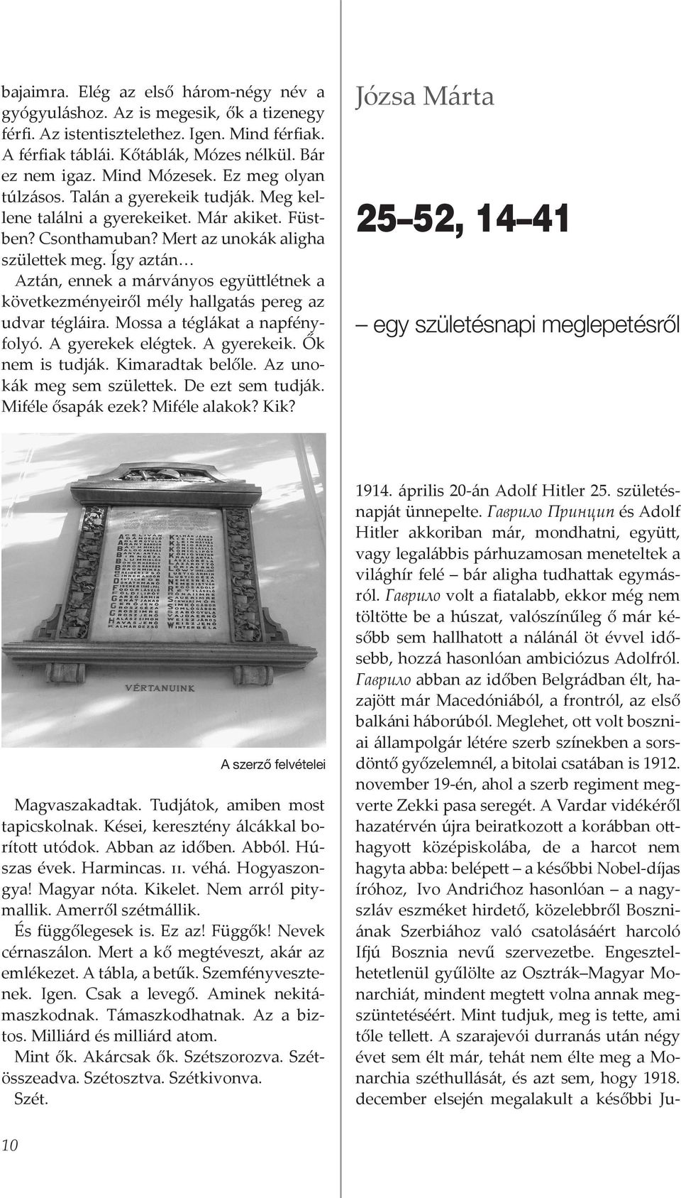 Így aztán Aztán, ennek a márványos együttlétnek a következményeiről mély hallgatás pereg az udvar tégláira. Mossa a téglákat a napfényfolyó. A gyerekek elégtek. A gyerekeik. Ők nem is tudják.