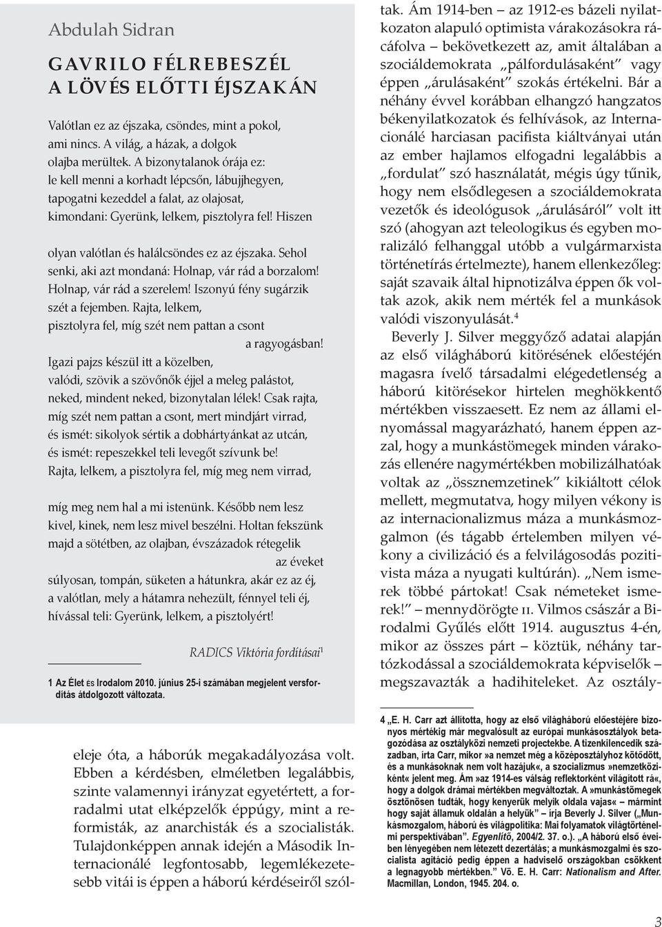 Hiszen olyan valótlan és halálcsöndes ez az éjszaka. Sehol senki, aki azt mondaná: Holnap, vár rád a borzalom! Holnap, vár rád a szerelem! Iszonyú fény sugárzik szét a fejemben.