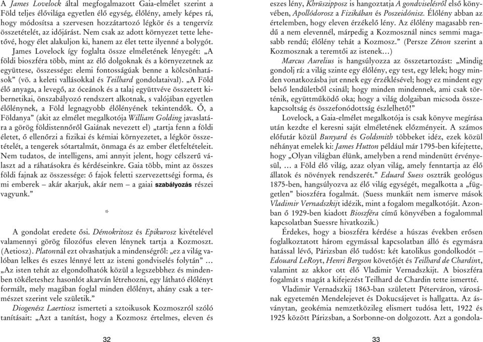 James Lovelock így foglalta össze elméletének lényegét: A földi bioszféra több, mint az élõ dolgoknak és a környezetnek az együttese, összessége: elemi fontosságúak benne a kölcsönhatások (vö.