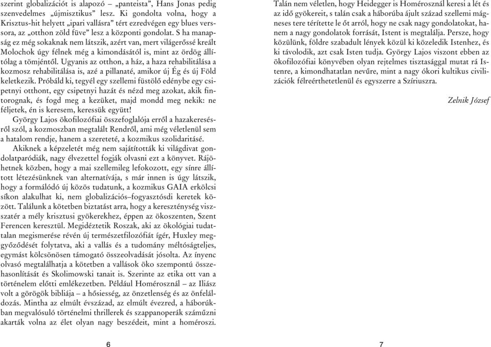 S ha manapság ez még sokaknak nem látszik, azért van, mert világerõssé kreált Molochok úgy félnek még a kimondásától is, mint az ördög állítólag a tömjéntõl.