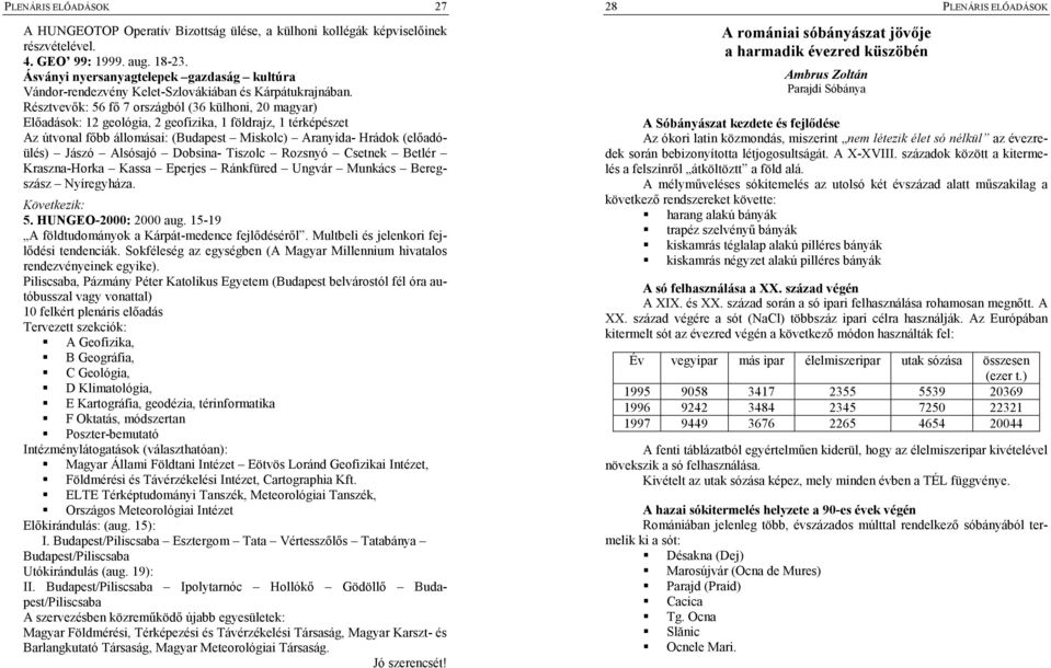 Résztvev,k: 56 f, 7 országból (36 külhoni, 20 magyar) El,adások: 12 geológia, 2 geofizika, 1 földrajz, 1 térképészet Az útvonal f,bb állomásai: (Budapest Miskolc) Aranyida- Hrádok (el,adóülés) Jászó