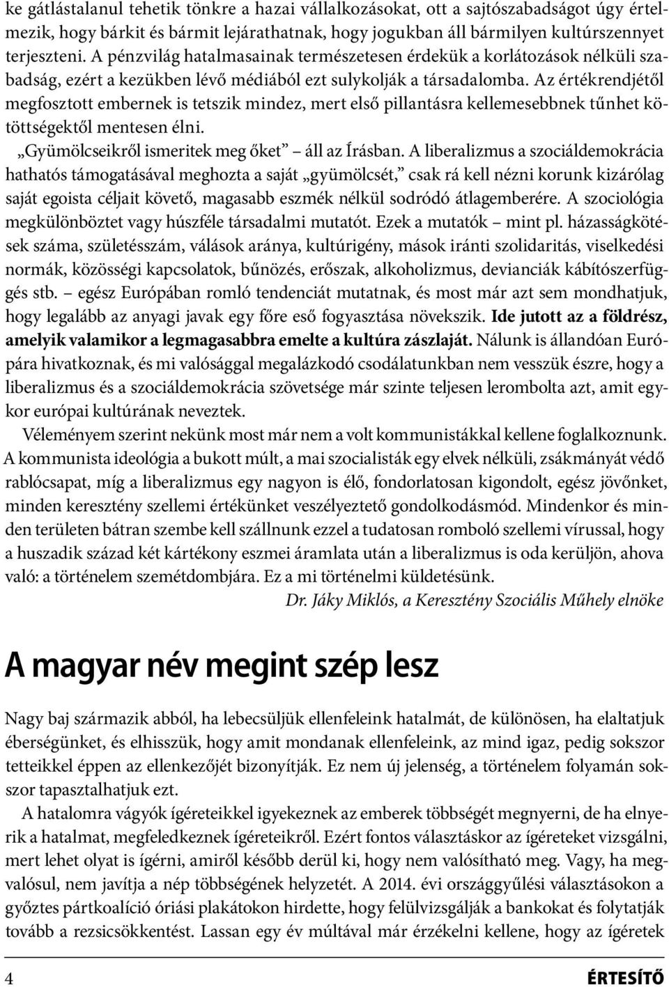 Az értékrendjétől megfosztott embernek is tetszik mindez, mert első pillantásra kellemesebbnek tűnhet kötöttségektől mentesen élni. Gyümölcseikről ismeritek meg őket áll az Írásban.