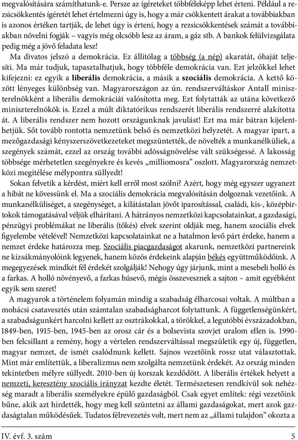 továbbiakban növelni fogják vagyis még olcsóbb lesz az áram, a gáz stb. A bankok felülvizsgálata pedig még a jövő feladata lesz! Ma divatos jelszó a demokrácia.