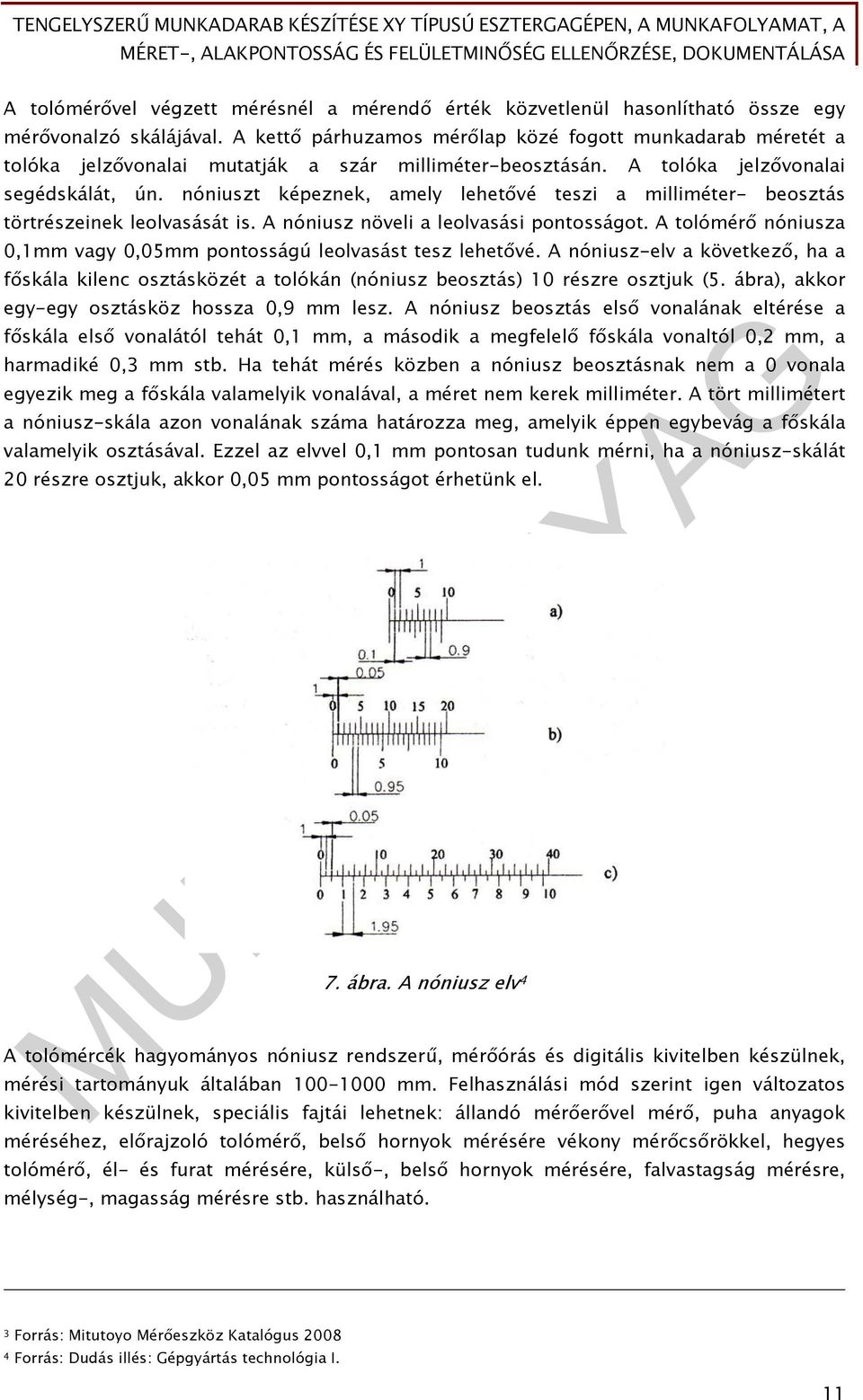 nóniuszt képeznek, amely lehetővé teszi a milliméter- beosztás törtrészeinek leolvasását is. A nóniusz növeli a leolvasási pontosságot.