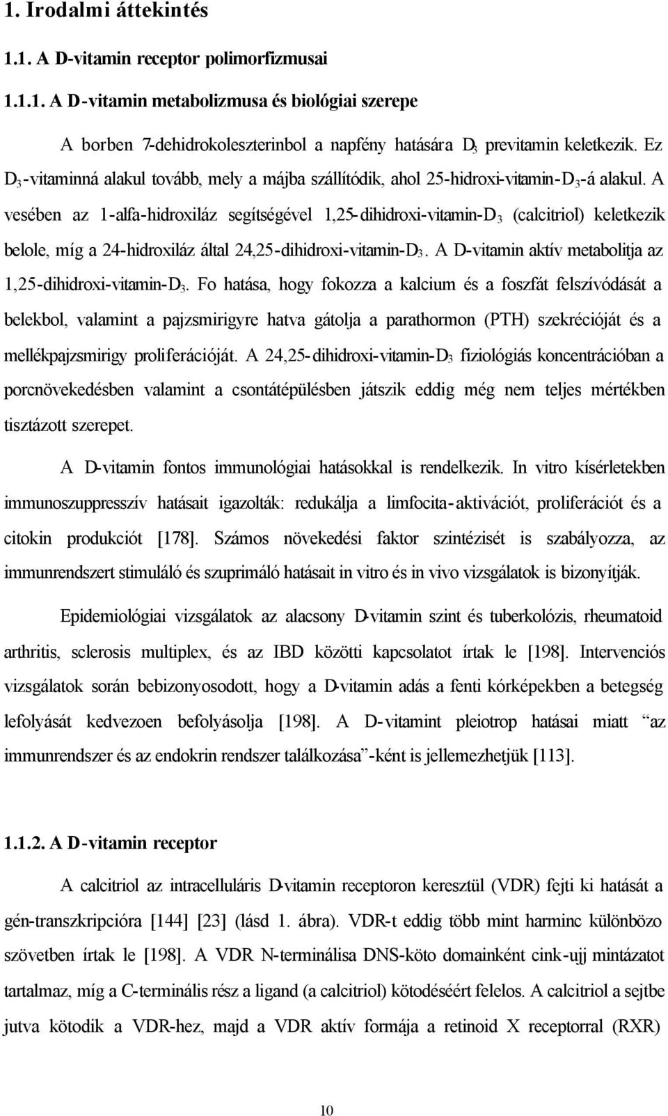 A vesében az 1-alfa-hidroxiláz segítségével 1,25-dihidroxi-vitamin-D 3 (calcitriol) keletkezik belole, míg a 24-hidroxiláz által 24,25-dihidroxi-vitamin-D3.