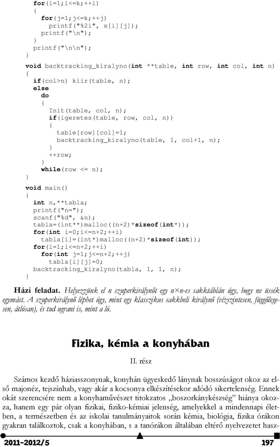 tabla=(int**)malloc((n+2)*sizeof(int*)); for(int i=0;i<=n+2;++i) tabla[i]=(int*)malloc((n+2)*sizeof(int)); for(i=1;i<=n+2;++i) for(int j=1;j<=n+2;++j) tabla[i][j]=0; backtracking_kiralyno(tabla, 1,