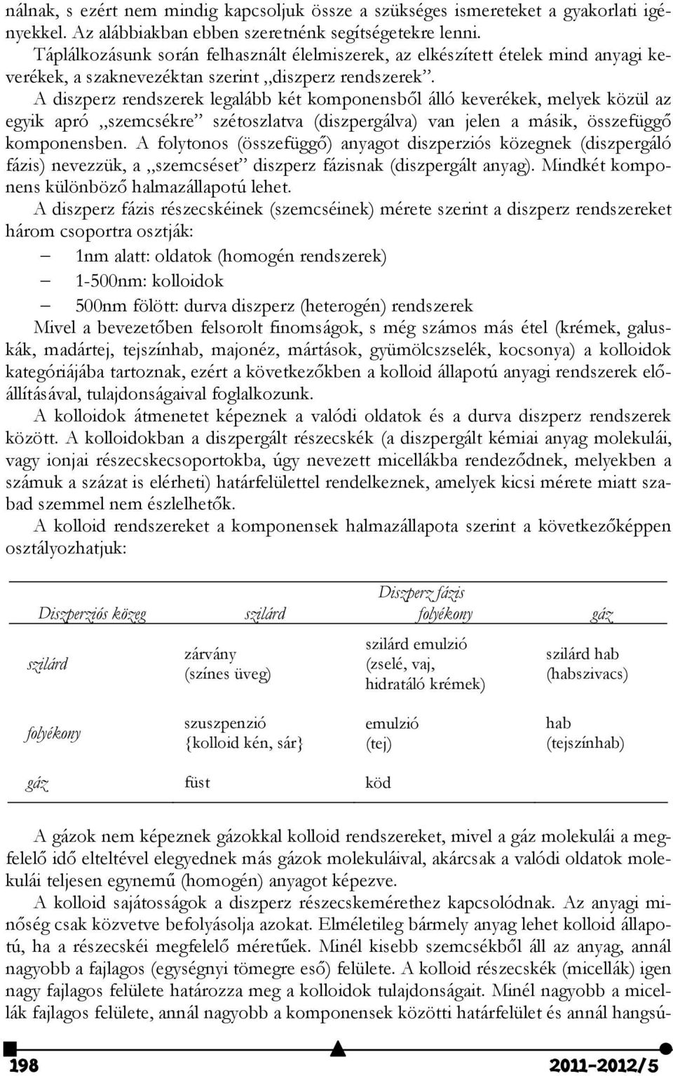 A diszperz rendszerek legalább két komponensből álló keverékek, melyek közül az egyik apró szemcsékre szétoszlatva (diszpergálva) van jelen a másik, összefüggő komponensben.