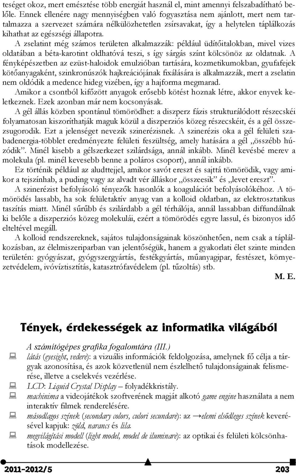 A zselatint még számos területen alkalmazzák: például üdítőitalokban, mivel vizes oldatában a béta-karotint oldhatóvá teszi, s így sárgás színt kölcsönöz az oldatnak.