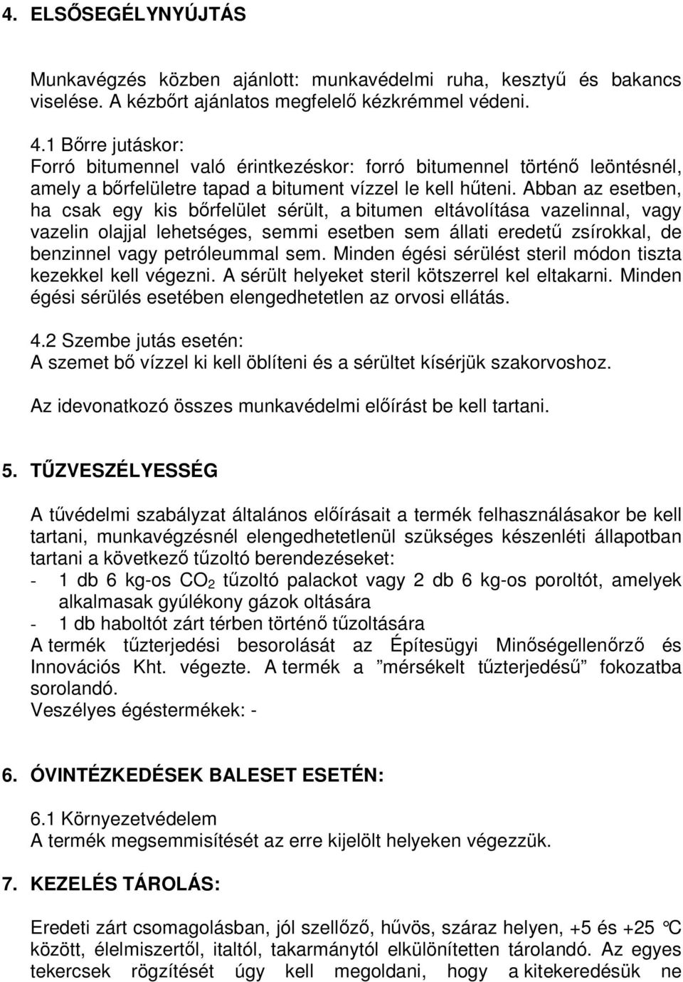 Abban az esetben, ha csak egy kis bırfelület sérült, a bitumen eltávolítása vazelinnal, vagy vazelin olajjal lehetséges, semmi esetben sem állati eredető zsírokkal, de benzinnel vagy petróleummal sem.