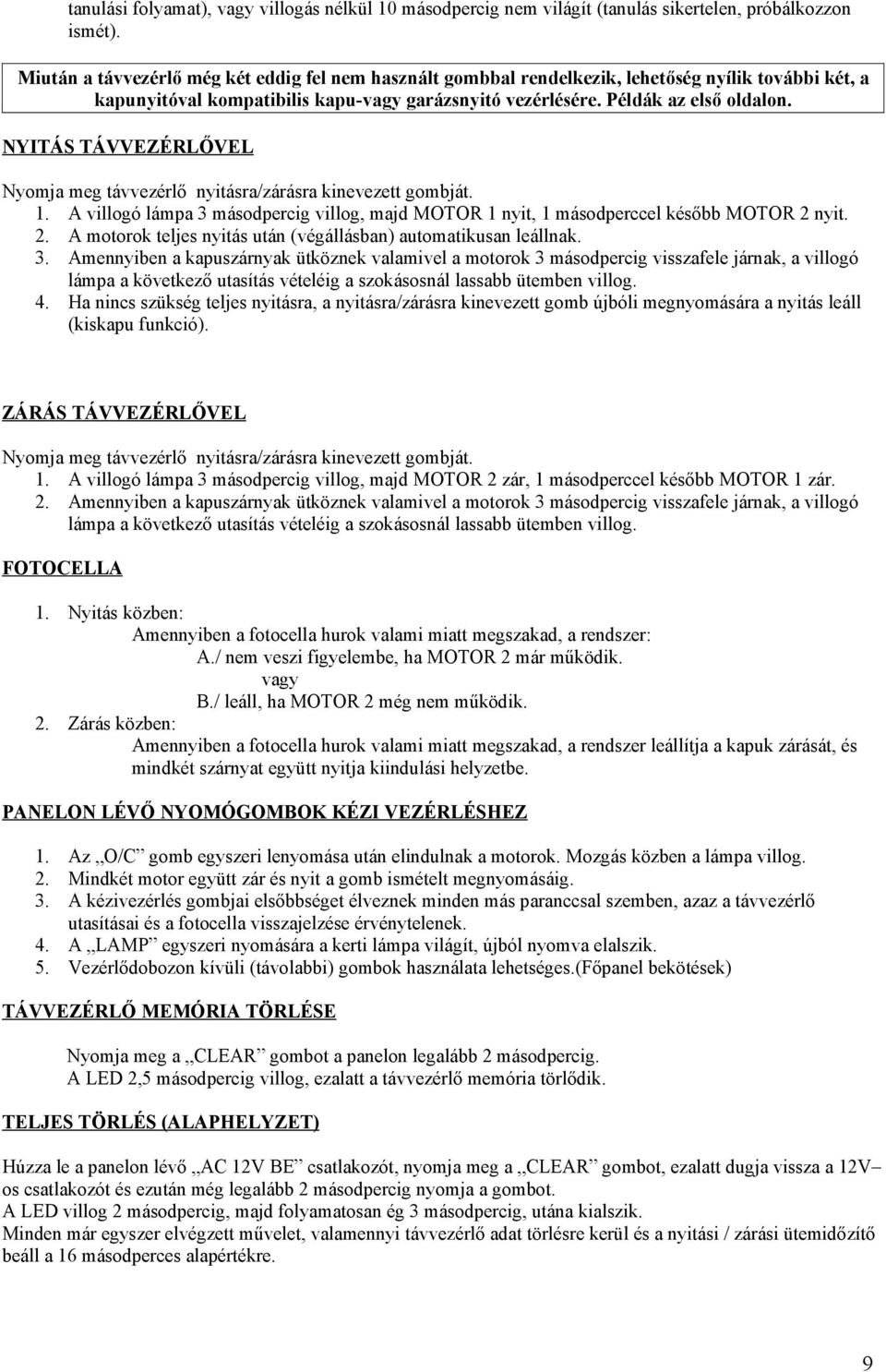 NYITÁS TÁVVEZÉRLŐVEL Nyomja meg távvezérlő nyitásra/zárásra kinevezett gombját. 1. A villogó lámpa 3 másodpercig villog, majd MOTOR 1 nyit, 1 másodperccel később MOTOR 2 