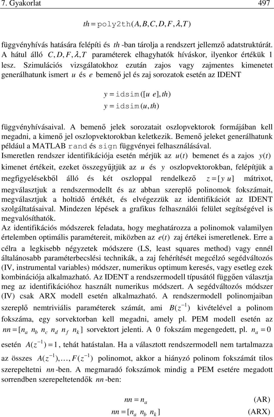 A bemenő jelek soroaai oslopvekorok formájában kell megadni a kimenő jel oslopvekorokban kelekeik. Bemenő jeleke generálhaunk például a MALAB rand és sign függvénei felhasnálásával.