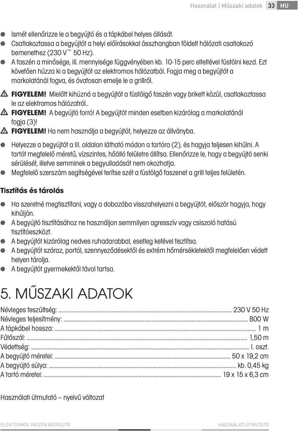 10-15 perc elteltével füstölni kezd. Ezt követően húzza ki a begyújtót az elektromos hálózatból. Fogja meg a begyújtót a markolatánál fogva, és óvatosan emelje le a grillről. FIGYELEM!