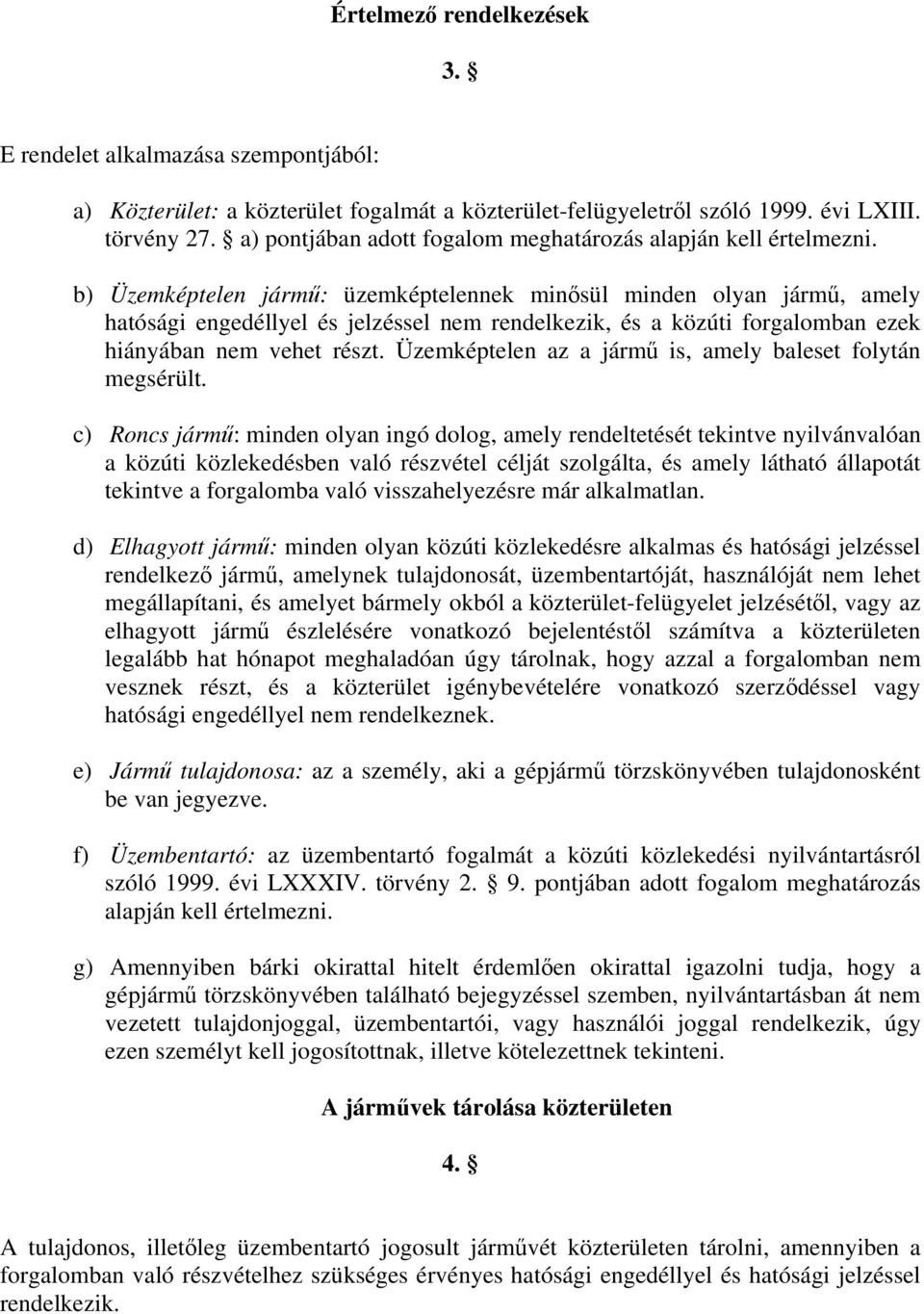 b) Üzemképtelen jármű: üzemképtelennek minősül minden olyan jármű, amely hatósági engedéllyel és jelzéssel nem rendelkezik, és a közúti forgalomban ezek hiányában nem vehet részt.