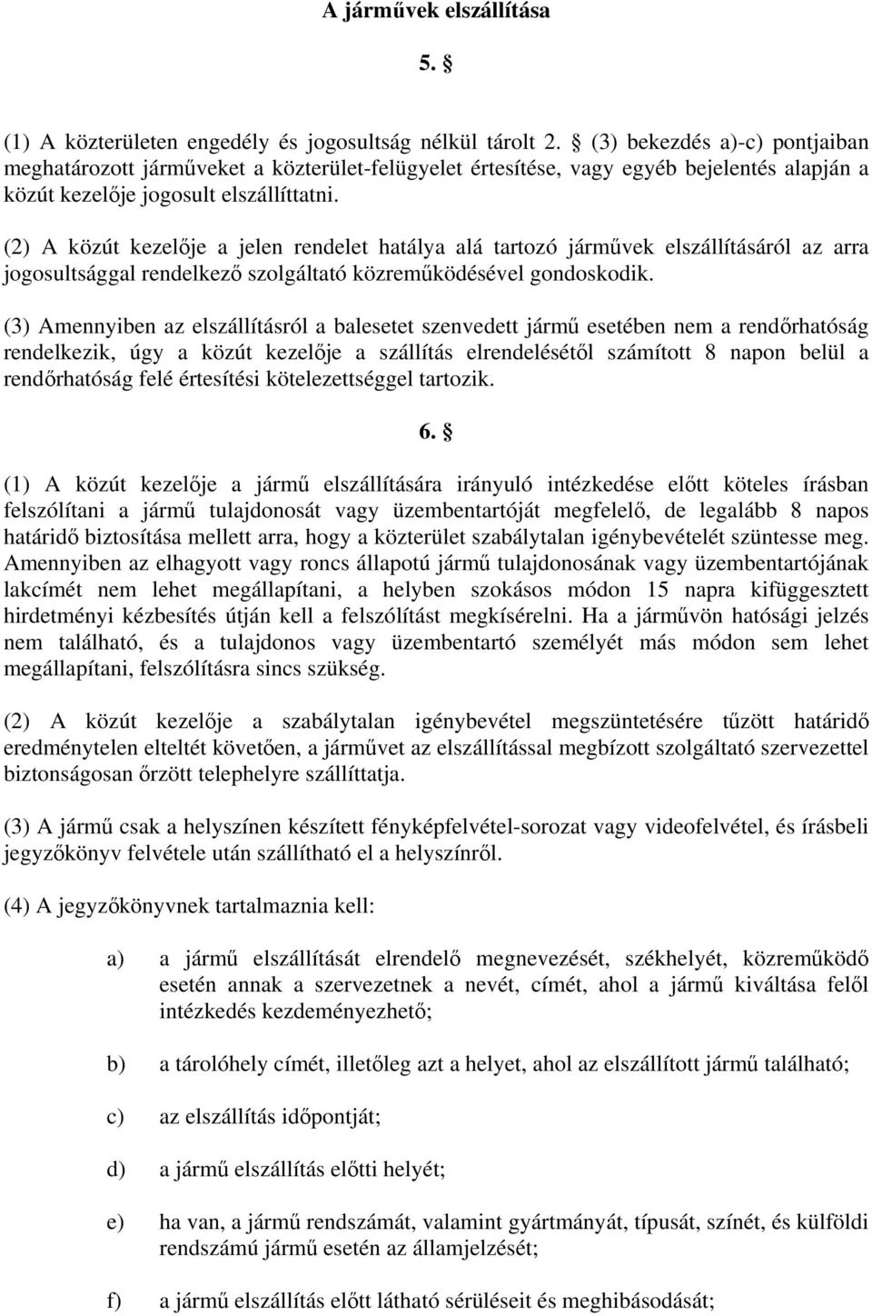 (2) A közút kezelője a jelen rendelet hatálya alá tartozó járművek elszállításáról az arra jogosultsággal rendelkező szolgáltató közreműködésével gondoskodik.