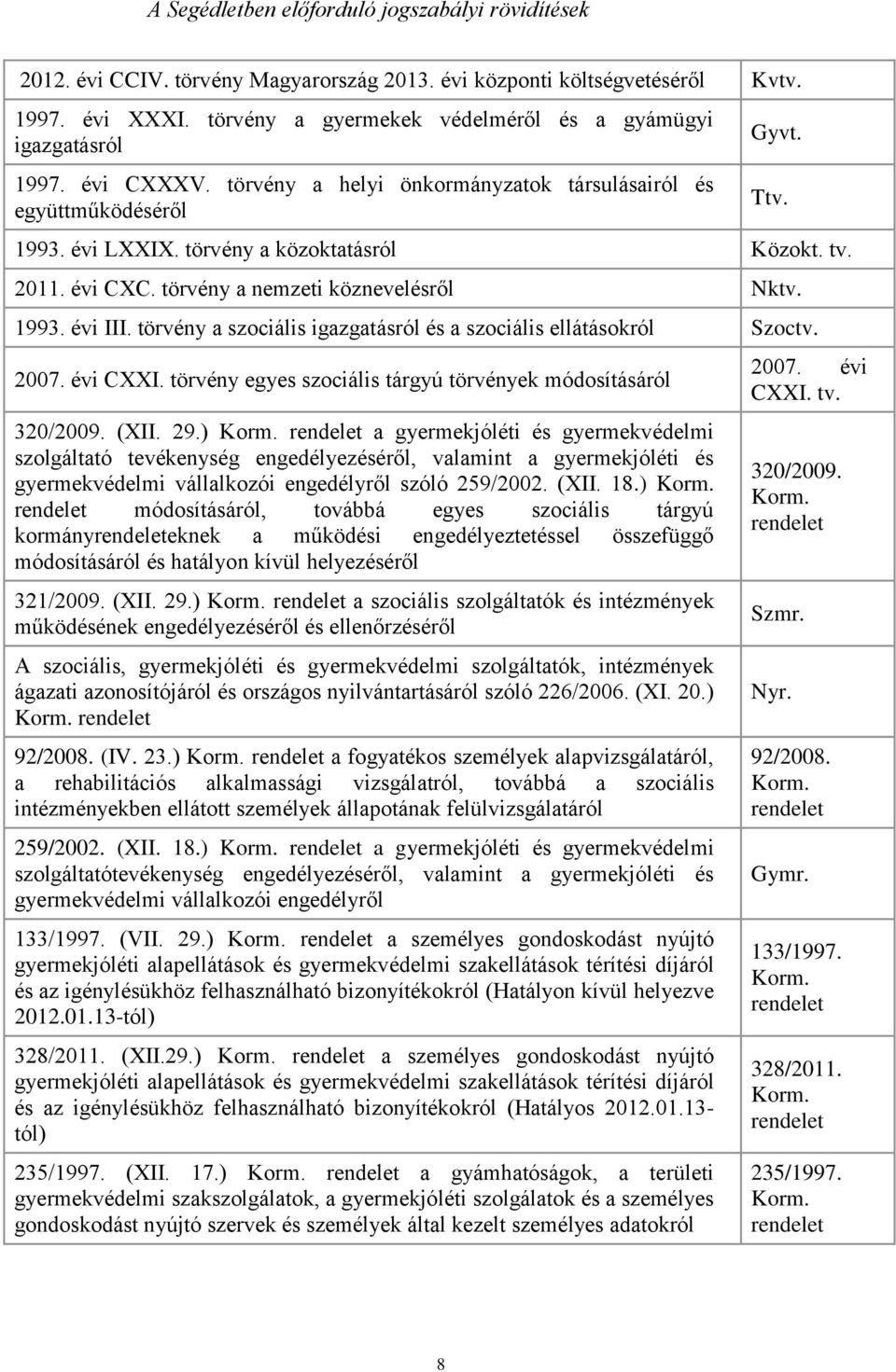 2011. évi CXC. törvény a nemzeti köznevelésről Nktv. 1993. évi III. törvény a szociális igazgatásról és a szociális ellátásokról Szoctv. 2007. évi CXXI.