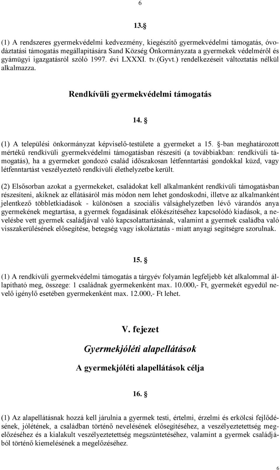 -ban meghatározott mértékű rendkívüli gyermekvédelmi támogatásban részesíti (a továbbiakban: rendkívüli támogatás), ha a gyermeket gondozó család időszakosan létfenntartási gondokkal küzd, vagy