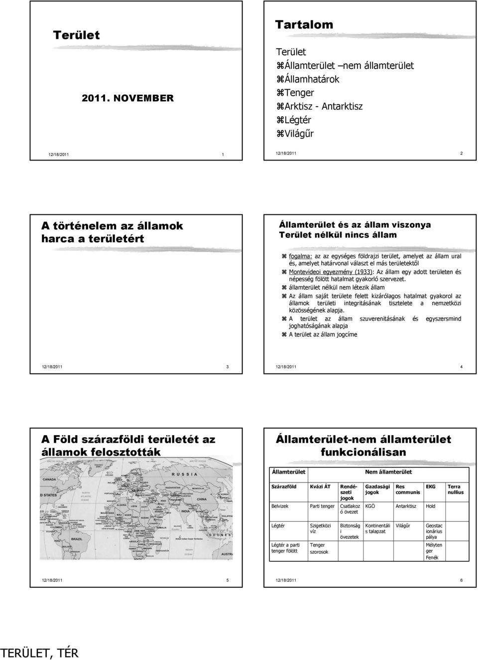 állam viszonya Terület nélkül nincs állam fogalma: az az egységes földrajzi terület, amelyet az állam ural és, amelyet határvonal választ el más területektől Montevideoi egyezmény (1933): Az állam