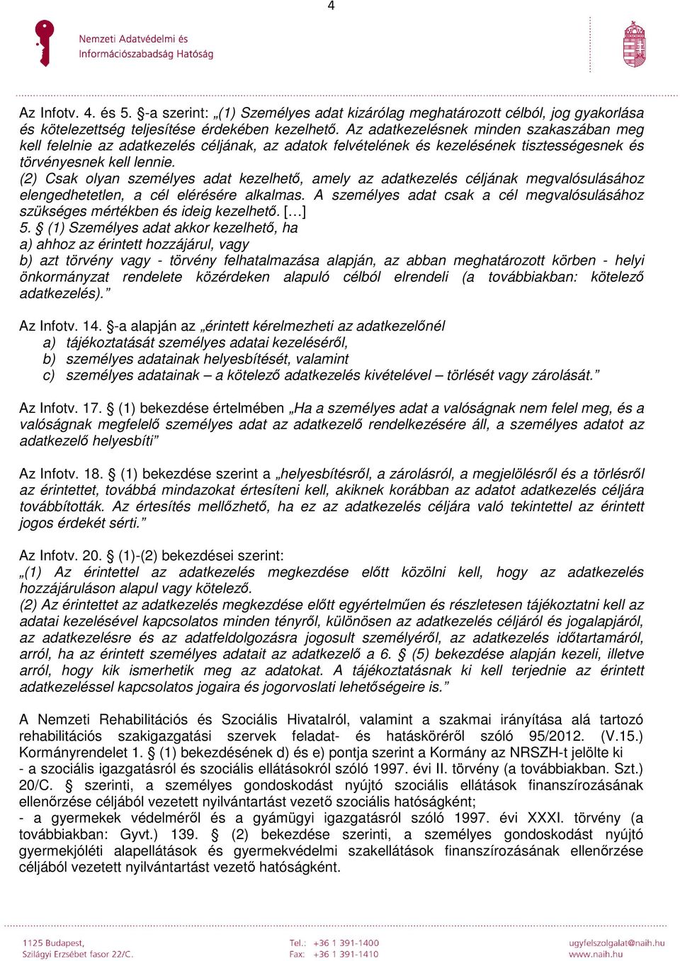 (2) Csak olyan személyes adat kezelhető, amely az adatkezelés céljának megvalósulásához elengedhetetlen, a cél elérésére alkalmas.