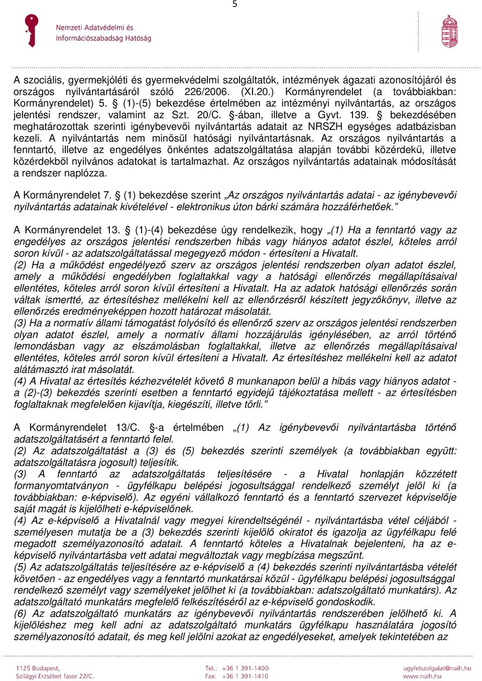 bekezdésében meghatározottak szerinti igénybevevői nyilvántartás adatait az NRSZH egységes adatbázisban kezeli. A nyilvántartás nem minősül hatósági nyilvántartásnak.