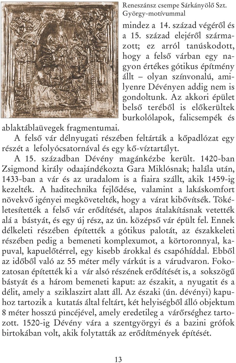 Az akkori épület belső teréből is előkerültek burkolólapok, falicsempék és ablaktáblaüvegek fragmentumai.