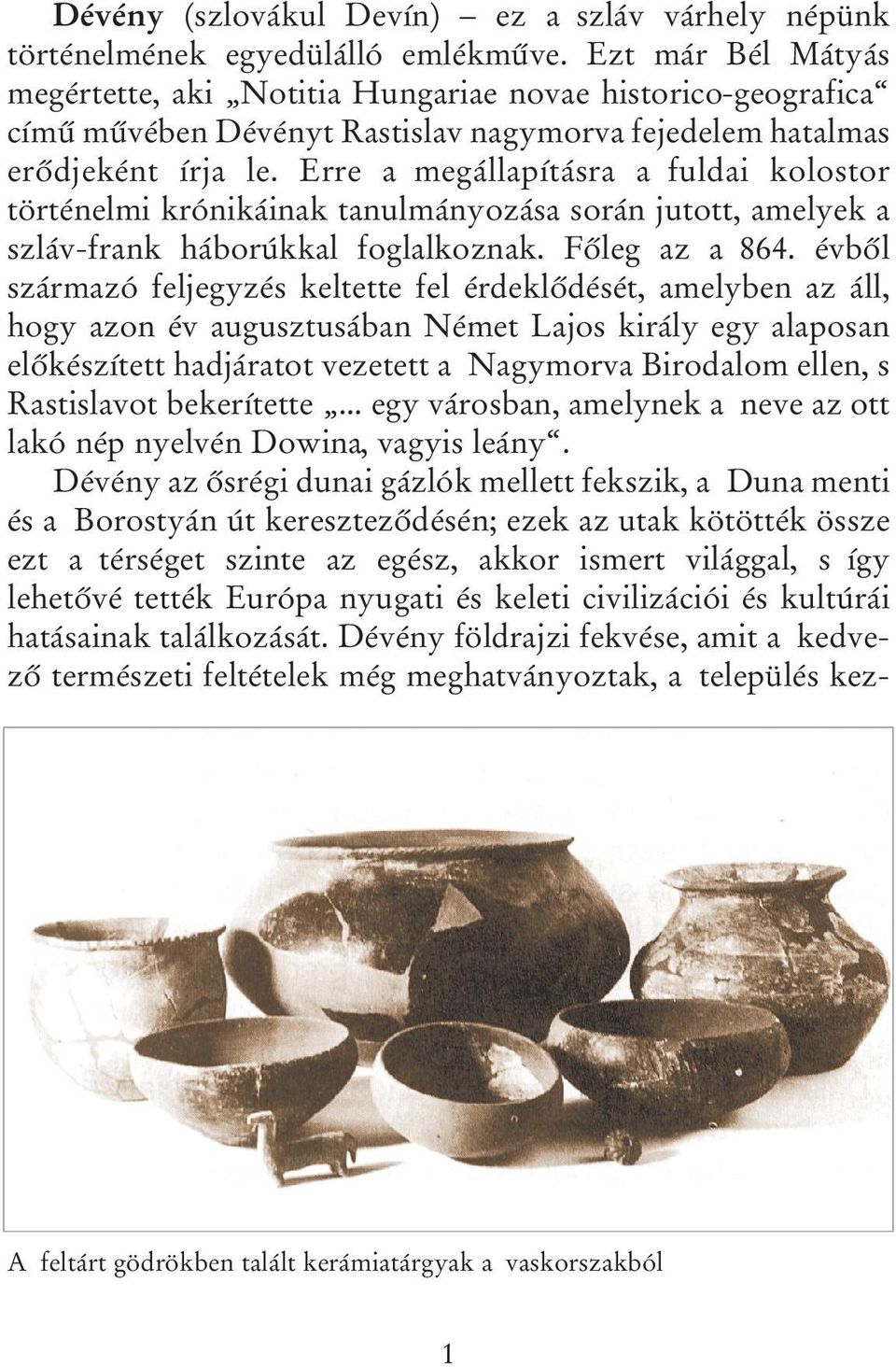 Erre a megállapításra a fuldai kolostor történelmi krónikáinak tanulmányozása során jutott, amelyek a szláv-frank háborúkkal foglalkoznak. Főleg az a 864.