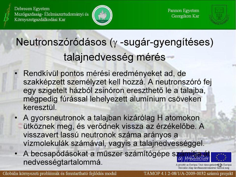 A neutronszóró fej egy szigetelt házból zsinóron ereszthető le a talajba, mégpedig fúrással lehelyezett alumínium csöveken keresztül.