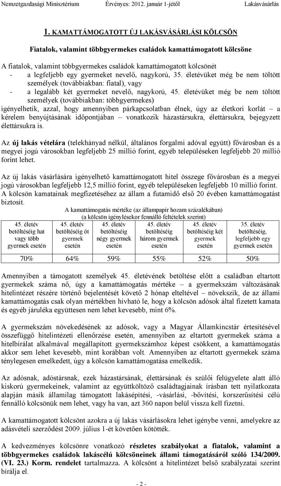 életévüket még be nem töltött személyek (továbbiakban: többgyermekes) igényelhetik, azzal, hogy amennyiben párkapcsolatban élnek, úgy az életkori korlát a kérelem benyújtásának időpontjában