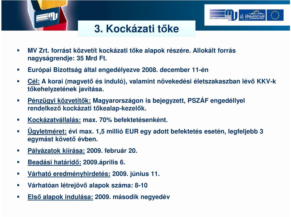 Pénzügyi közvetítők: Magyarországon is bejegyzett, PSZÁF engedéllyel rendelkező kockázati tőkealap-kezelők. Kockázatvállalás: max. 70% befektetésenként. Ügyletméret: évi max.
