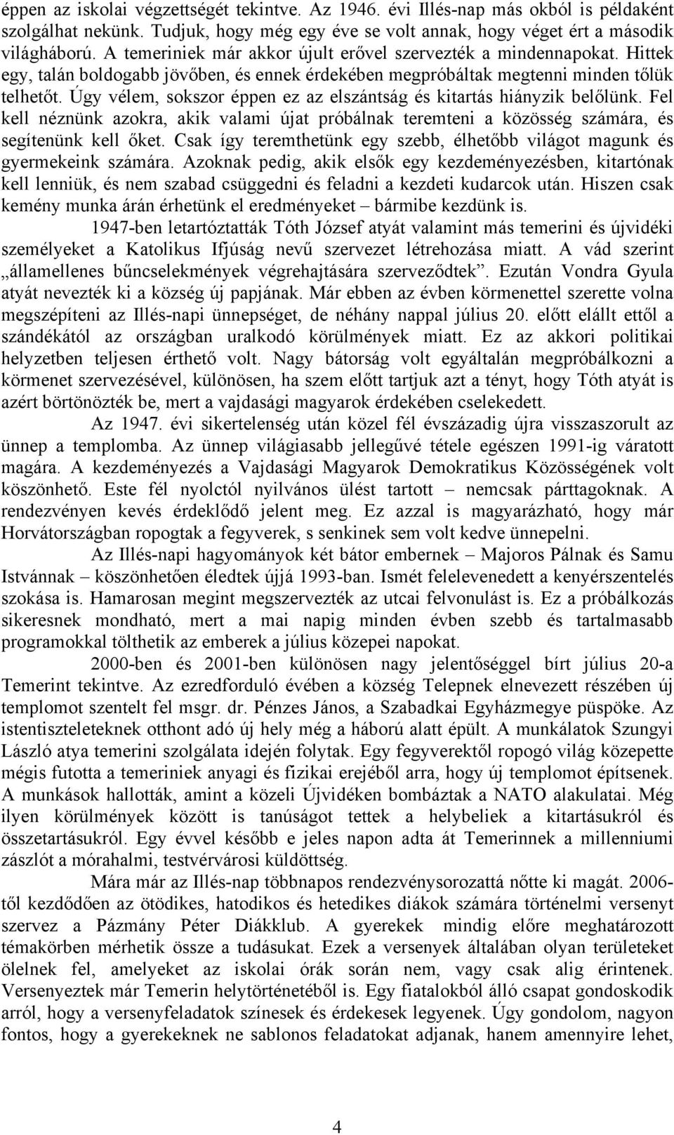 Úgy vélem, sokszor éppen ez az elszántság és kitartás hiányzik belőlünk. Fel kell néznünk azokra, akik valami újat próbálnak teremteni a közösség számára, és segítenünk kell őket.