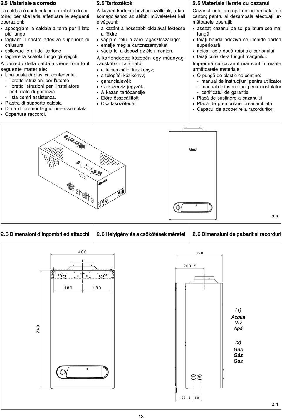 A corredo della caldaia viene fornito il seguente materiale: Una busta di plastica contenente: libretto istruzioni per l'utente libretto istruzioni per l'installatore certificato di garanzia lista