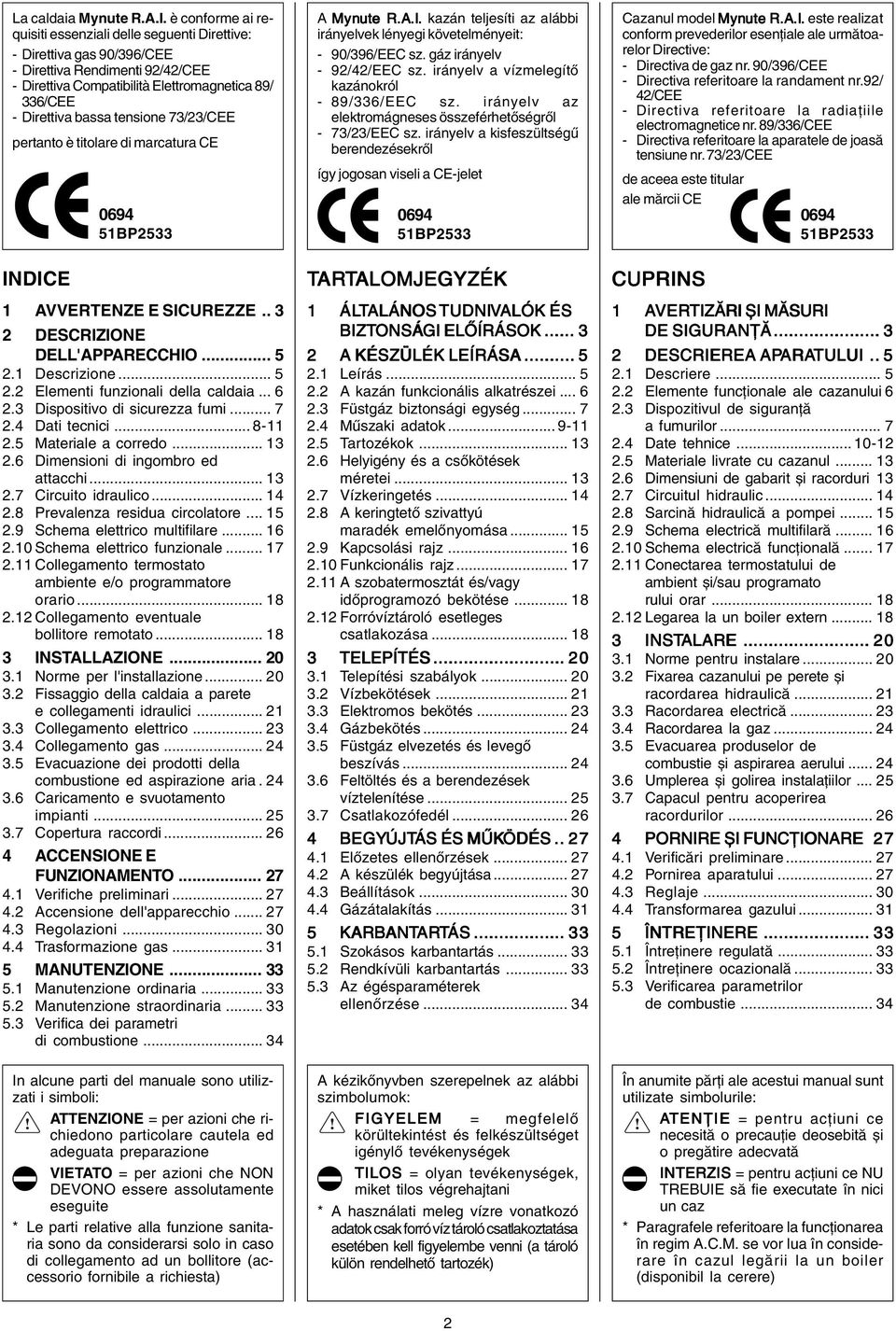 73/23/CEE pertanto è titolare di marcatura CE INDICE 0694 51BP2533 1 AVVERTENZE E SICUREZZE.. 3 2 DESCRIZIONE DELL'APPARECCHIO... 5 2.1 Descrizione... 5 2.2 Elementi funzionali della caldaia... 6 2.