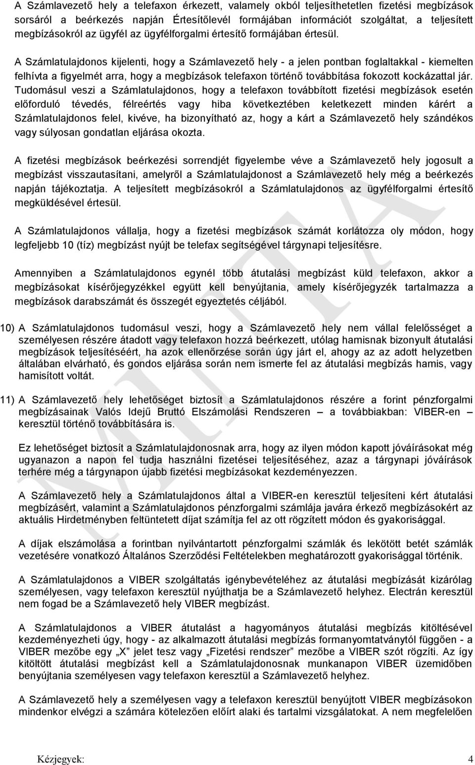 A Számlatulajdonos kijelenti, hogy a Számlavezető hely - a jelen pontban foglaltakkal - kiemelten felhívta a figyelmét arra, hogy a megbízások telefaxon történő továbbítása fokozott kockázattal jár.