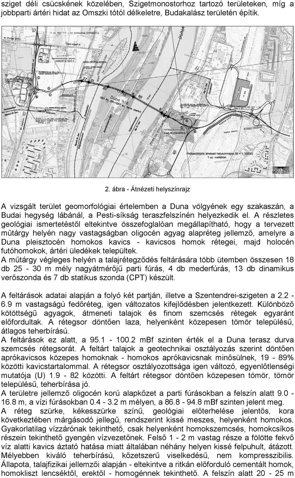 A részletes geológiai ismertetéstől eltekintve összefoglalóan megállapítható, hogy a tervezett műtárgy helyén nagy vastagságban oligocén agyag alapréteg jellemző, amelyre a Duna pleisztocén homokos