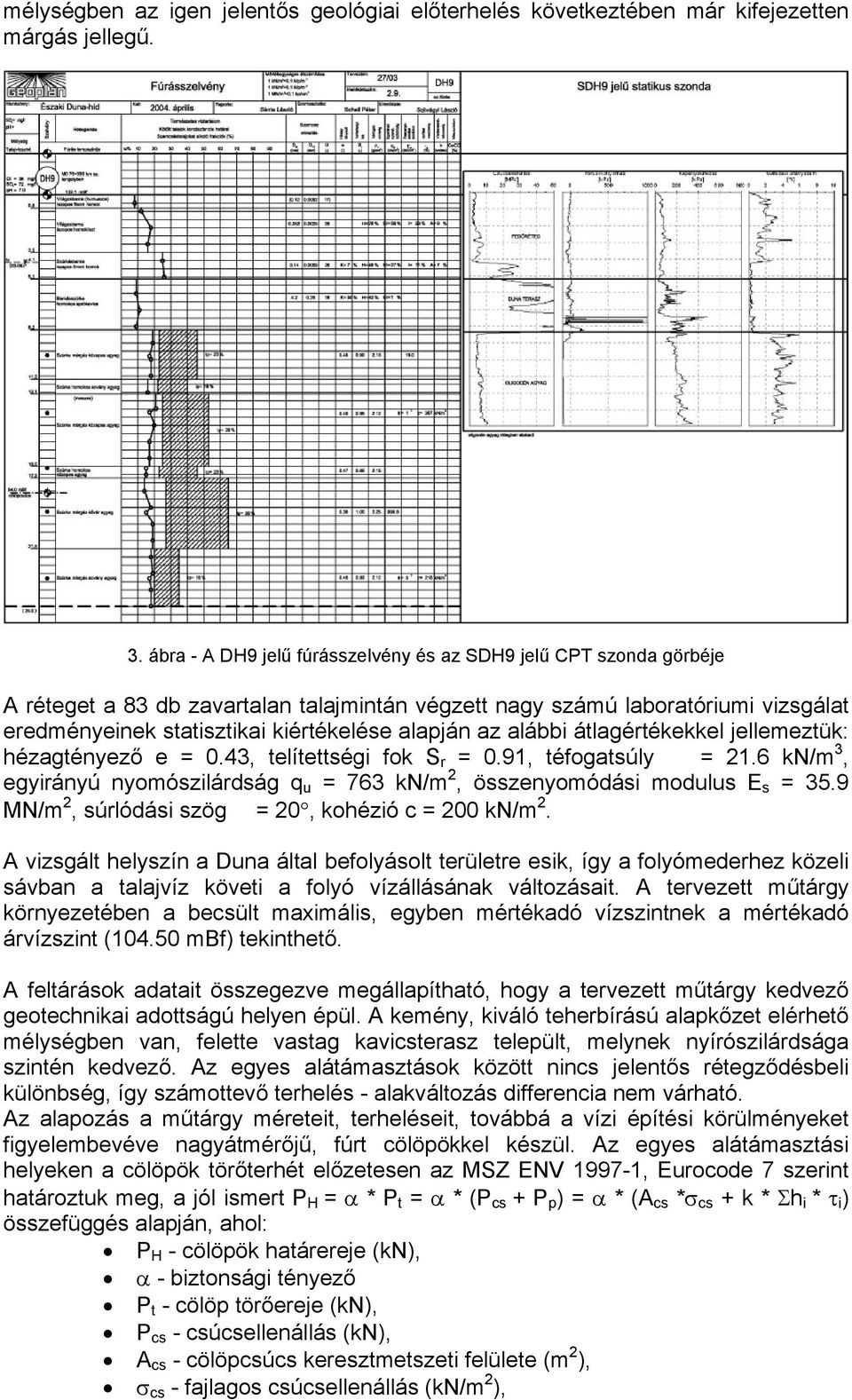 az alábbi átlagértékekkel jellemeztük: hézagtényező e = 0.43, telítettségi fok S r = 0.91, téfogatsúly = 21.6 kn/m 3, egyirányú nyomószilárdság q u = 763 kn/m 2, összenyomódási modulus E s = 35.