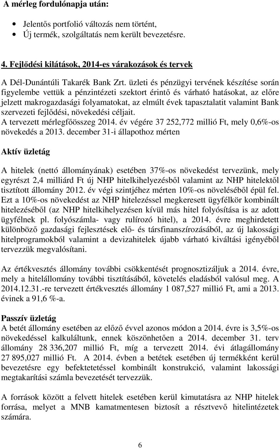 üzleti és pénzügyi tervének készítése során figyelembe vettük a pénzintézeti szektort érintő és várható hatásokat, az előre jelzett makrogazdasági folyamatokat, az elmúlt évek tapasztalatit valamint