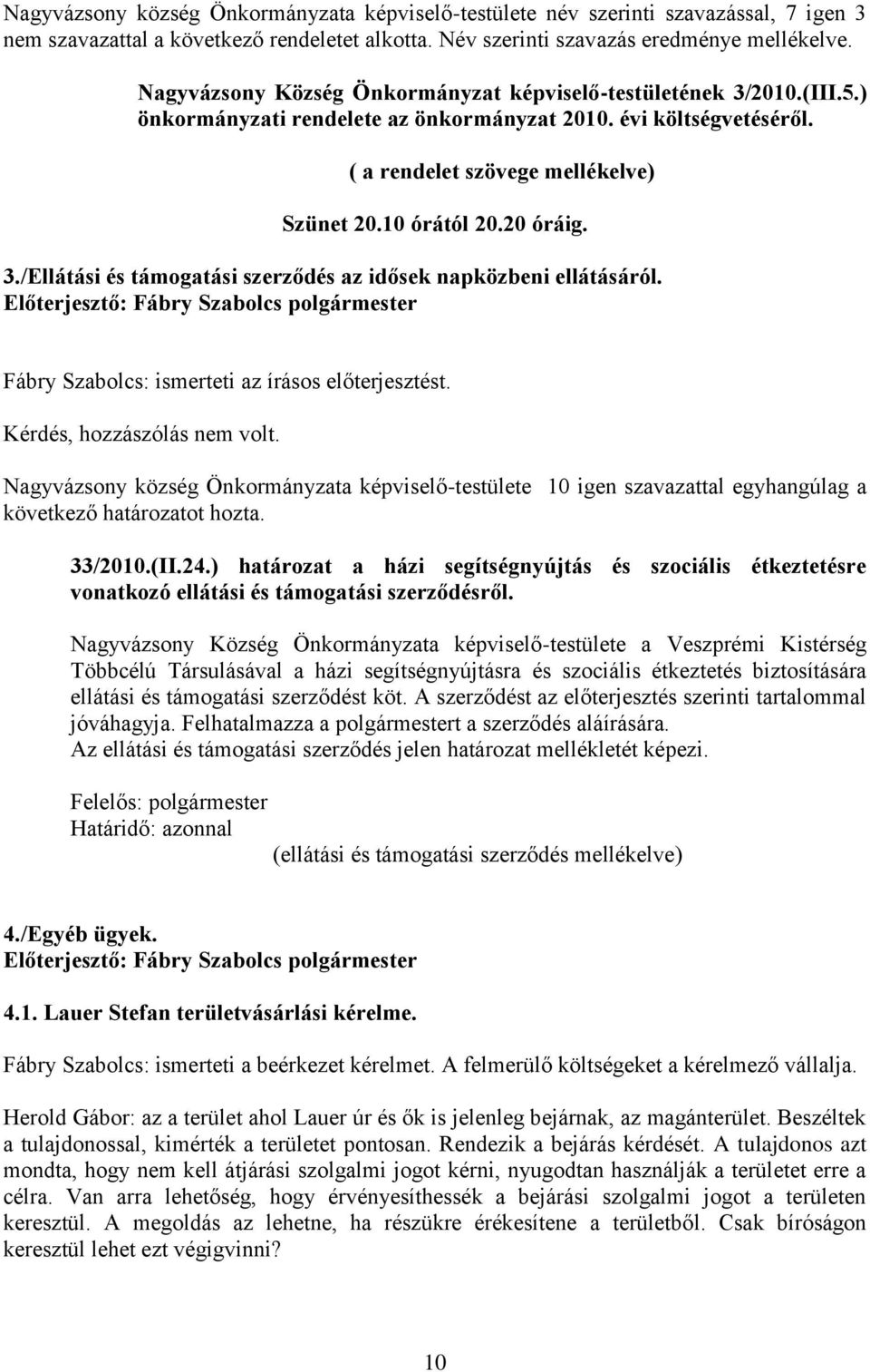 20 óráig. 3./Ellátási és támogatási szerződés az idősek napközbeni ellátásáról. Fábry Szabolcs: ismerteti az írásos előterjesztést. Kérdés, hozzászólás nem volt.