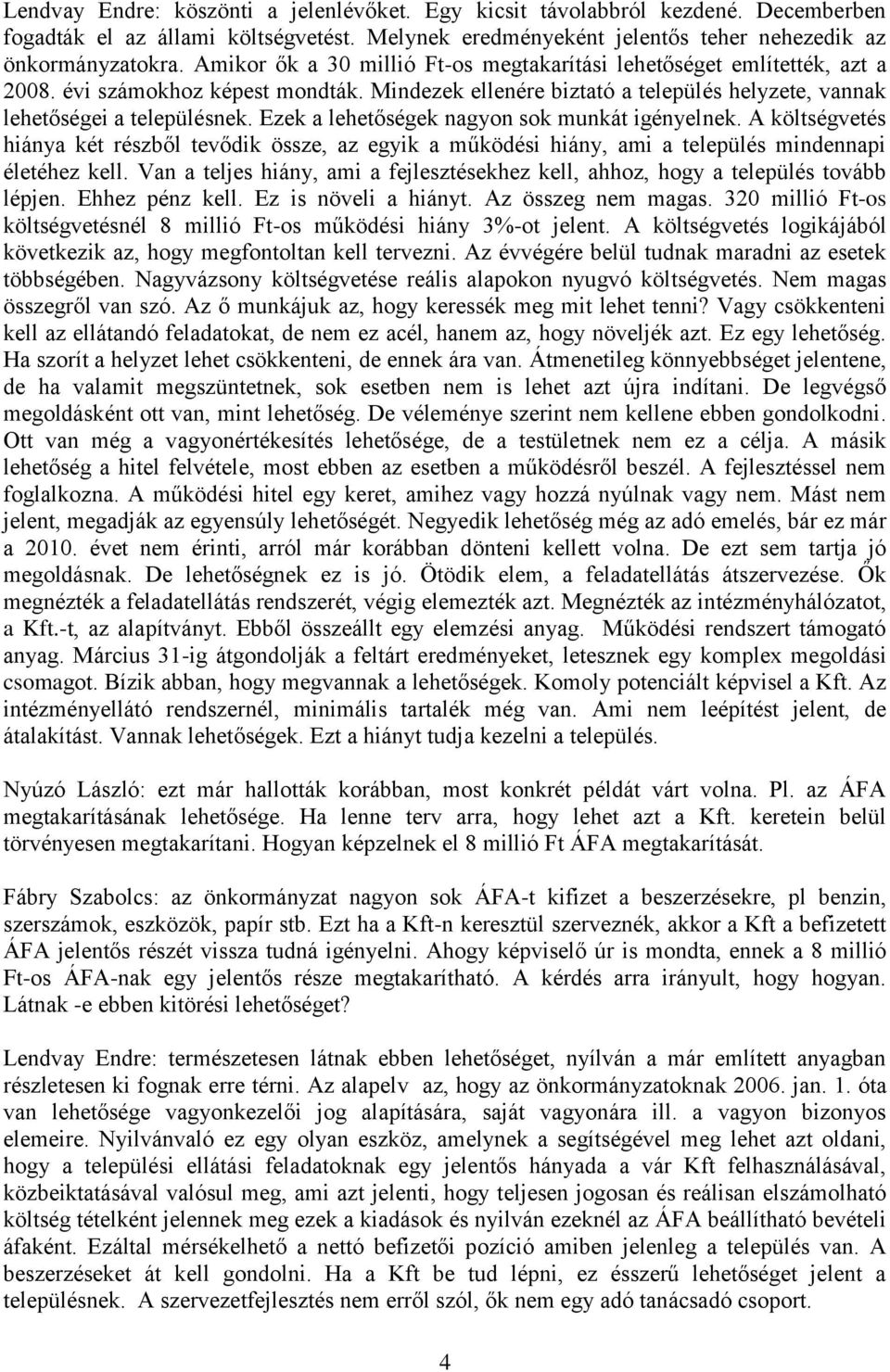 Ezek a lehetőségek nagyon sok munkát igényelnek. A költségvetés hiánya két részből tevődik össze, az egyik a működési hiány, ami a település mindennapi életéhez kell.