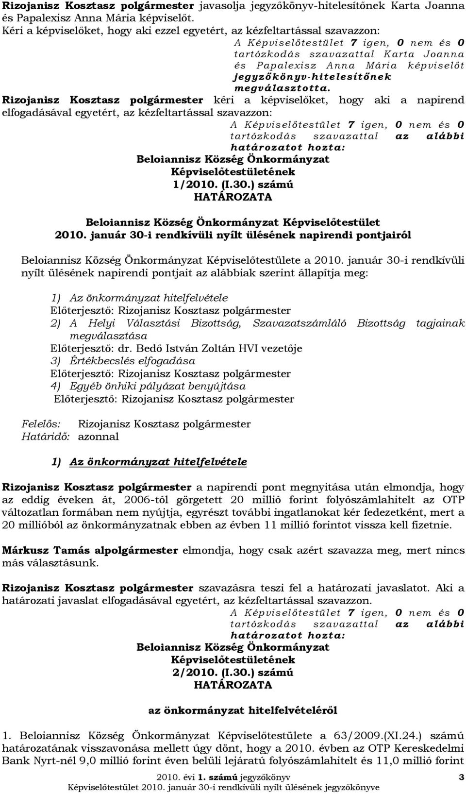 Rizojanisz Kosztasz polgármester kéri a ket, hogy aki a napirend elfogadásával egyetért, az kézfeltartással szavazzon: 1/2010. (I.30.) számú A Képviselőtestület 2010.