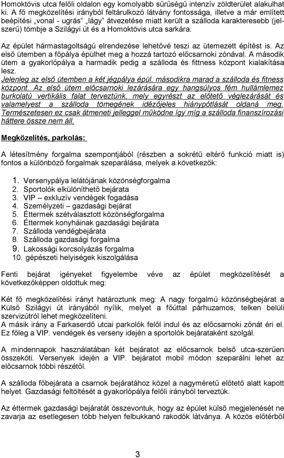 Homoktövis utca sarkára. Az épület hármastagoltságú elrendezése lehetővé teszi az ütemezett építést is. Az első ütemben a főpálya épülhet meg a hozzá tartozó előcsarnoki zónával.