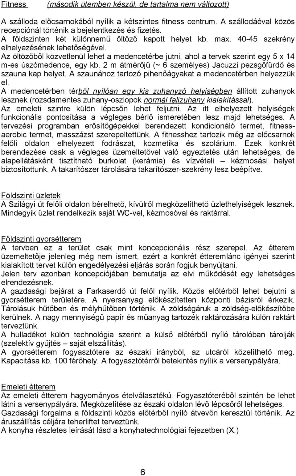 Az öltözőből közvetlenül lehet a medencetérbe jutni, ahol a tervek szerint egy 5 x 14 m-es úszómedence, egy kb. 2 m átmérőjű (~ 6 személyes) Jacuzzi pezsgőfürdő és szauna kap helyet.